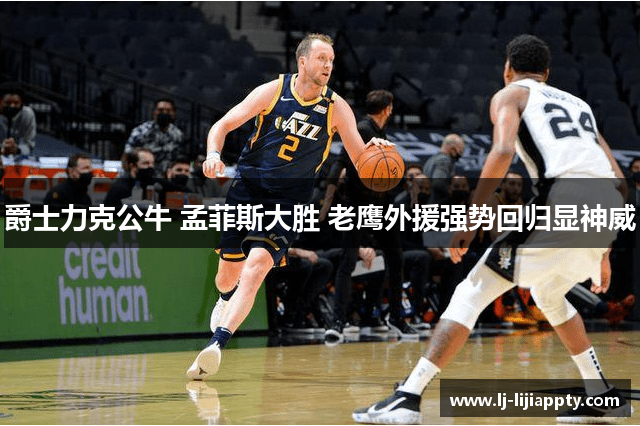爵士力克公牛 孟菲斯大胜 老鹰外援强势回归显神威