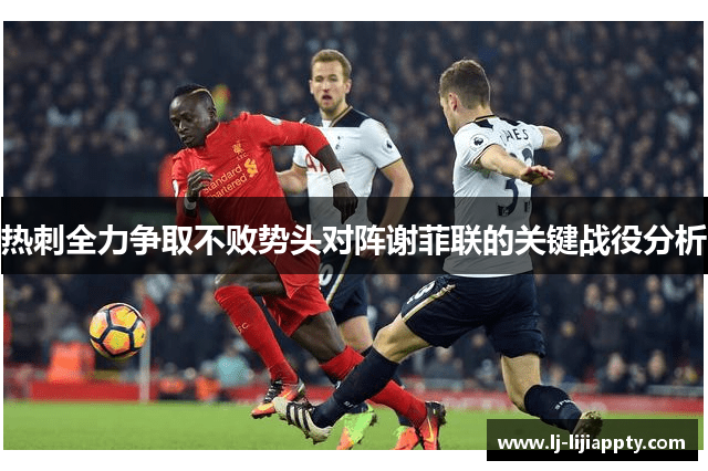 热刺全力争取不败势头对阵谢菲联的关键战役分析