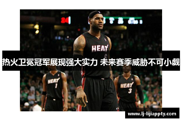 热火卫冕冠军展现强大实力 未来赛季威胁不可小觑