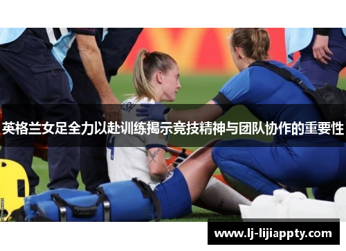 英格兰女足全力以赴训练揭示竞技精神与团队协作的重要性