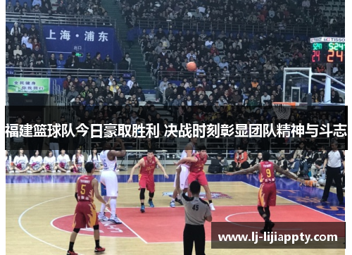 福建篮球队今日豪取胜利 决战时刻彰显团队精神与斗志