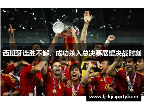 西班牙连胜不懈，成功杀入总决赛展望决战时刻