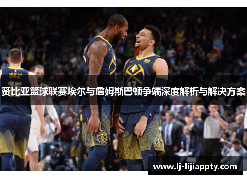 赞比亚篮球联赛埃尔与詹姆斯巴顿争端深度解析与解决方案