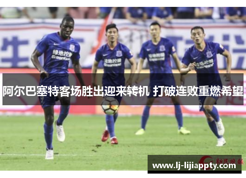 阿尔巴塞特客场胜出迎来转机 打破连败重燃希望