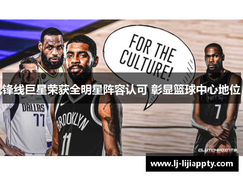 锋线巨星荣获全明星阵容认可 彰显篮球中心地位