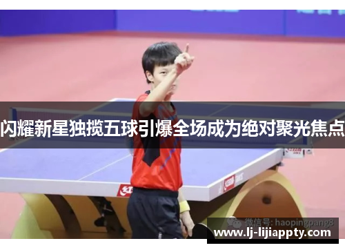 闪耀新星独揽五球引爆全场成为绝对聚光焦点