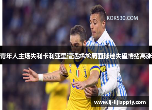 青年人主场失利卡利亚里遭遇尴尬局面球迷失望情绪高涨