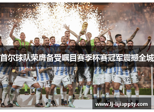 首尔球队荣膺备受瞩目赛季杯赛冠军震撼全城