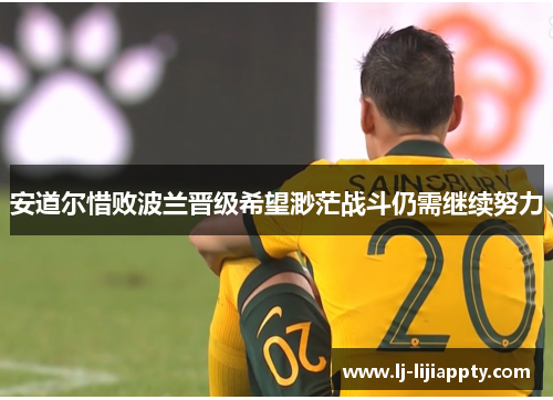 安道尔惜败波兰晋级希望渺茫战斗仍需继续努力