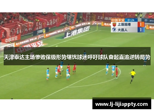天津泰达主场惨败保级形势堪忧球迷呼吁球队奋起直追逆转局势