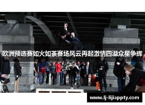 欧洲预选赛如火如荼赛场风云再起激情四溢众星争辉