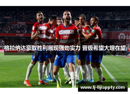 格拉纳达豪取胜利展现强劲实力 晋级希望大增在望