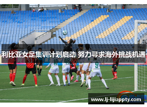 利比亚女足集训计划启动 努力寻求海外挑战机遇