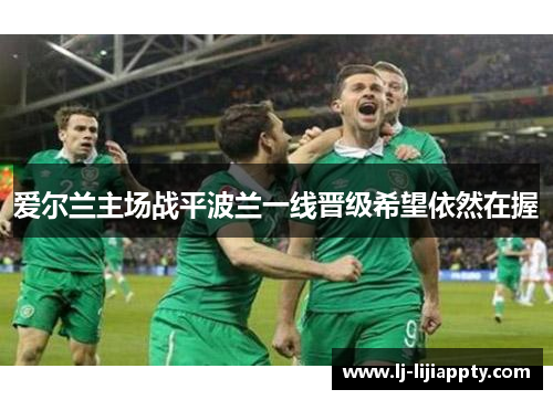 爱尔兰主场战平波兰一线晋级希望依然在握