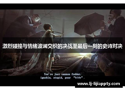 激烈碰撞与情绪波澜交织的决战至最后一刻的史诗对决