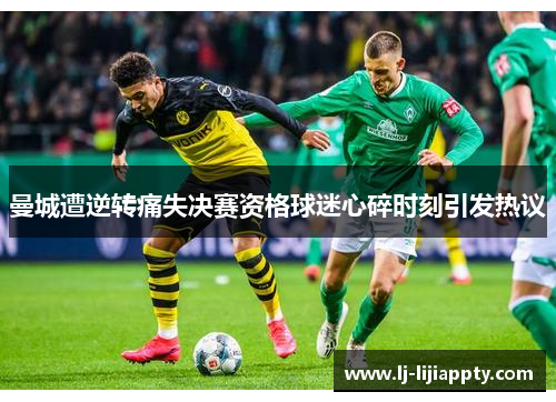 曼城遭逆转痛失决赛资格球迷心碎时刻引发热议