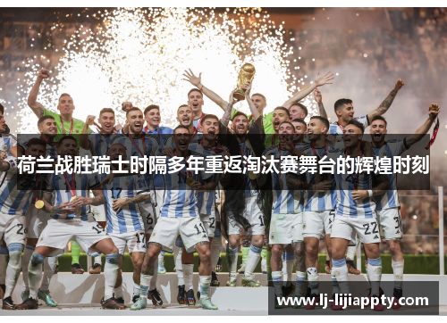 荷兰战胜瑞士时隔多年重返淘汰赛舞台的辉煌时刻