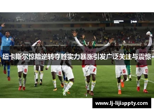 纽卡斯尔惊险逆转夺胜实力暴涨引发广泛关注与震惊