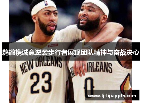 鹈鹕携诚意逆袭步行者展现团队精神与奋战决心