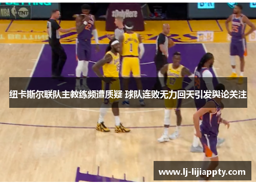 纽卡斯尔联队主教练频遭质疑 球队连败无力回天引发舆论关注