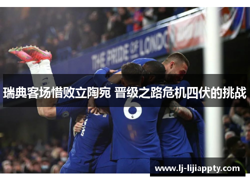 瑞典客场惜败立陶宛 晋级之路危机四伏的挑战