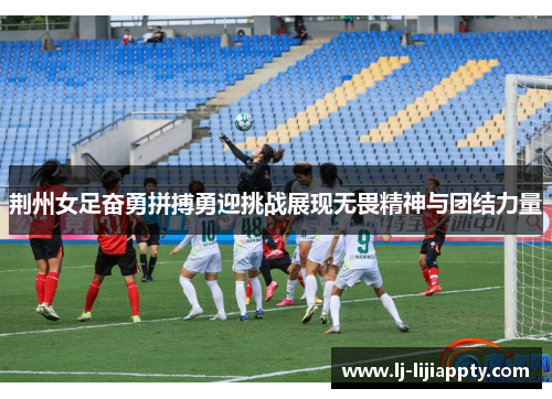荆州女足奋勇拼搏勇迎挑战展现无畏精神与团结力量