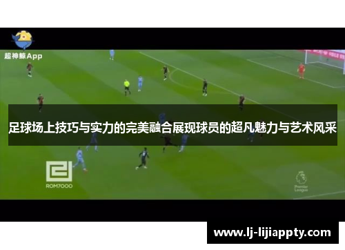 足球场上技巧与实力的完美融合展现球员的超凡魅力与艺术风采