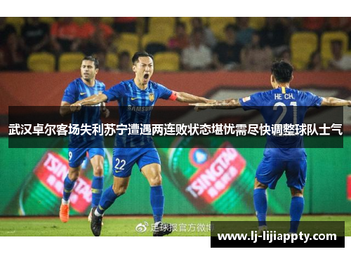 武汉卓尔客场失利苏宁遭遇两连败状态堪忧需尽快调整球队士气