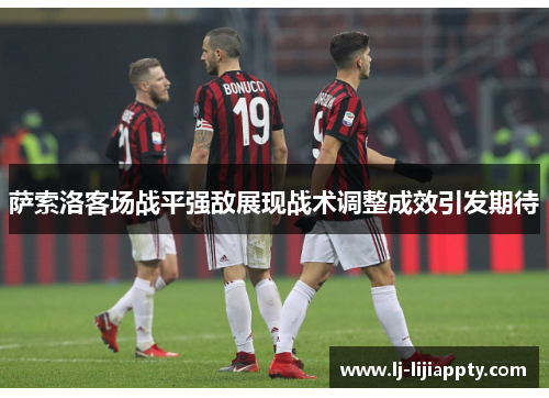 萨索洛客场战平强敌展现战术调整成效引发期待