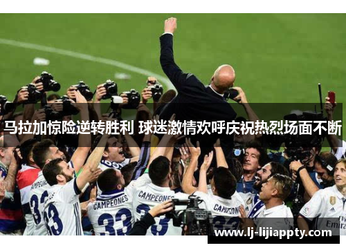 马拉加惊险逆转胜利 球迷激情欢呼庆祝热烈场面不断