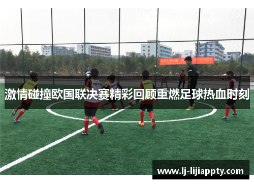 激情碰撞欧国联决赛精彩回顾重燃足球热血时刻