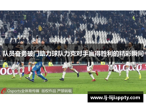 队员奋勇破门助力球队力克对手赢得胜利的精彩瞬间