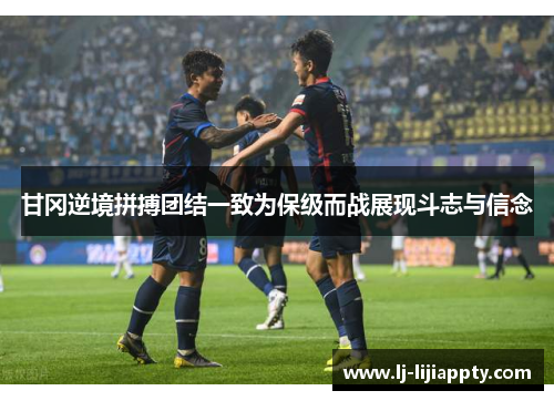 甘冈逆境拼搏团结一致为保级而战展现斗志与信念