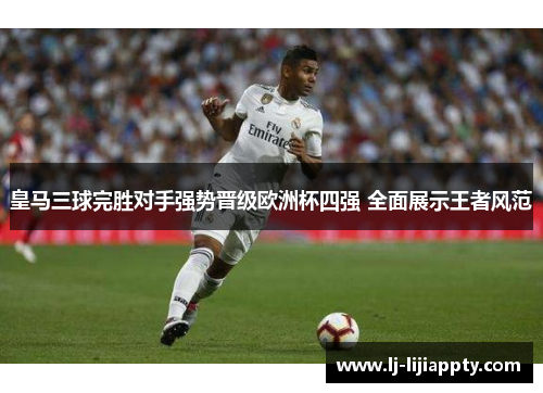 皇马三球完胜对手强势晋级欧洲杯四强 全面展示王者风范
