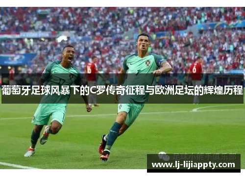 葡萄牙足球风暴下的C罗传奇征程与欧洲足坛的辉煌历程