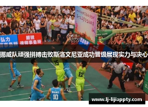 挪威队顽强拼搏击败斯洛文尼亚成功晋级展现实力与决心
