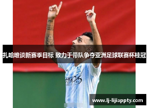 扎哈维谈新赛季目标 致力于带队争夺亚洲足球联赛杯桂冠