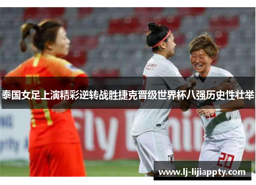 泰国女足上演精彩逆转战胜捷克晋级世界杯八强历史性壮举
