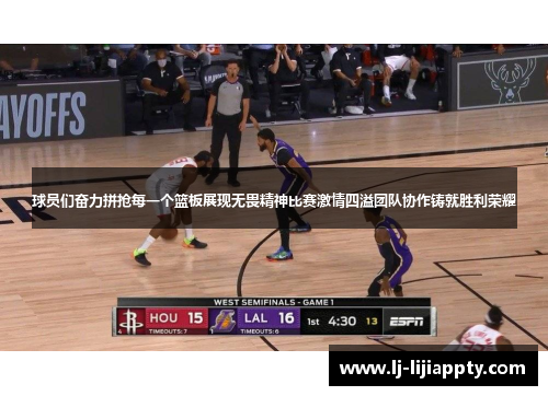球员们奋力拼抢每一个篮板展现无畏精神比赛激情四溢团队协作铸就胜利荣耀