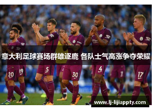 意大利足球赛场群雄逐鹿 各队士气高涨争夺荣耀