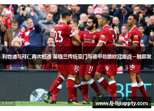 利物浦与拜仁再次相遇 英格兰传统豪门与德甲劲旅欧冠鏖战一触即发