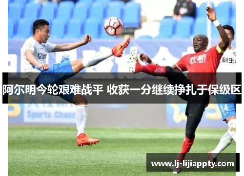 阿尔明今轮艰难战平 收获一分继续挣扎于保级区
