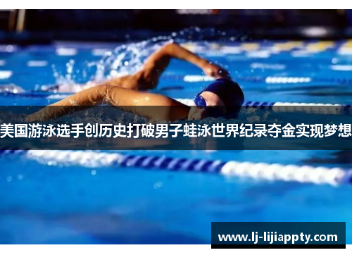 美国游泳选手创历史打破男子蛙泳世界纪录夺金实现梦想