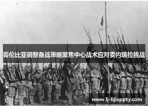哥伦比亚调整备战策略聚焦中心战术应对委内瑞拉挑战