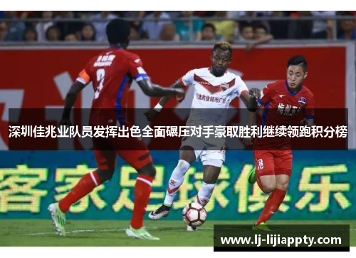 深圳佳兆业队员发挥出色全面碾压对手豪取胜利继续领跑积分榜