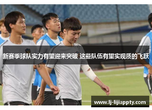 新赛季球队实力有望迎来突破 这些队伍有望实现质的飞跃