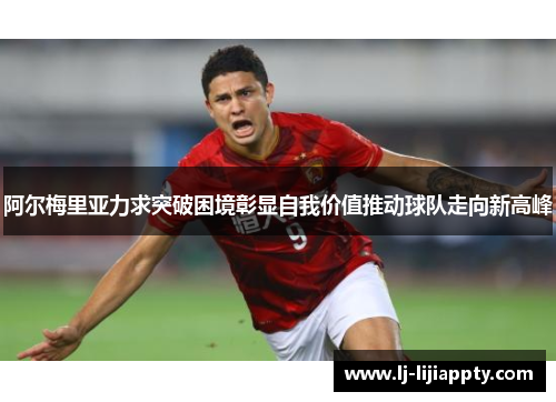 阿尔梅里亚力求突破困境彰显自我价值推动球队走向新高峰