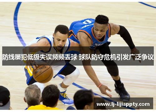 防线屡犯低级失误频频丢球 球队防守危机引发广泛争议