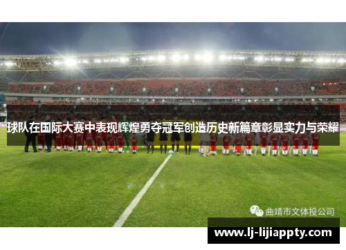 球队在国际大赛中表现辉煌勇夺冠军创造历史新篇章彰显实力与荣耀