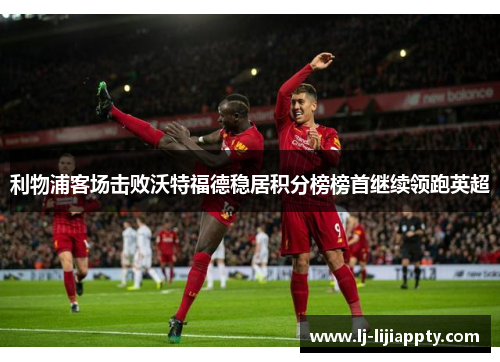 利物浦客场击败沃特福德稳居积分榜榜首继续领跑英超